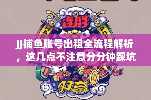 JJ捕鱼账号出租全流程解析，这几点不注意分分钟踩坑