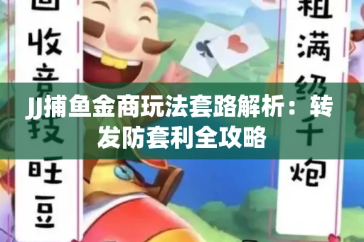 JJ捕鱼金商玩法套路解析：转发防套利全攻略