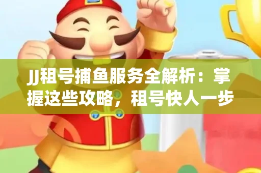 JJ租号捕鱼服务全解析：掌握这些攻略，租号快人一步！