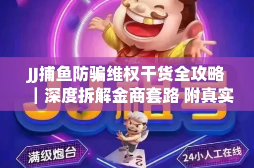 JJ捕鱼防骗维权干货全攻略｜深度拆解金商套路 附真实操作案例